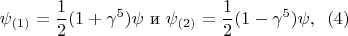 $$\psi_{(1)}= \frac 1 2 (1+\gamma^5)\psi \,\,\text{и} \,\,\psi_{(2)}=\frac 1 2 (1-\gamma^5)\psi,\,\,\, (4)$$