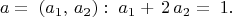 \[
a = \;\left( {a_1 ,\,a_2 } \right):\;a_1  + \,2\,a_2  = \;1.
\]