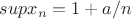 $supx_{n}=1+a/n$