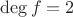 $\deg{f}=2$
