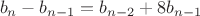 $$b_{n}-b_{n-1}=b_{n-2}+8b_{n-1}$$