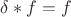 $\delta*f = f$