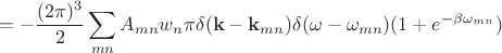 $$=- \frac{(2\pi)^3}{2}\sum_{mn}A_{mn}w_n\pi\delta(\mathbf{k} - \mathbf{k}_{mn})\delta(\omega-\omega_{mn}) (1 + e^{-\beta\omega_{mn}})$$