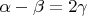 $\alpha - \beta = 2 \gamma$