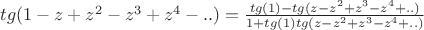 $tg(1-z+z^2-z^3+z^4-..)=\frac{tg(1)-tg(z-z^2+z^3-z^4+..)}{1+tg(1)tg(z-z^2+z^3-z^4+..)}$