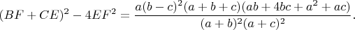 $$(BF+CE)^2-4EF^2=\frac{a(b-c)^2(a+b+c)(ab+4bc+a^2+ac)}{(a+b)^2(a+c)^2}.$$
