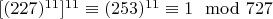 $[(227) ^ {11}] ^ {11}\equiv (253) ^ {11}\equiv 1\mod 727 $