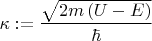 $\kappa : = \dfrac{{\sqrt {2m\left( {U - E} \right)} }}{\hbar }$