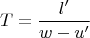 $$T=\frac{l^{\prime}}{w-u^{\prime} }$$