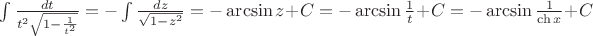 $\int\frac{dt}{t^2\sqrt{1-\frac{1}{t^2}}}=-\int\frac{dz}{\sqrt{1-z^2}}=-\arcsin z+C=-\arcsin\frac{1}{t}+C=-\arcsin\frac{1}{\ch x}+C$