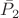$\bar P_2$ $\bar P_2$