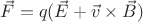 $\vec{F} = q(\vec{E} + \vec{v}\times \vec{B})$