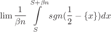$$\lim \frac{1}{\beta n} \int\limits_S^{S+\beta n} sgn (\frac{1}{2} - \{x\})dx$$