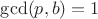 $\gcd(p,b)=1$