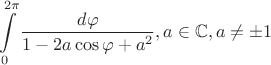 $$\int\limits_0^{2\pi } {\frac{{d\varphi }}{{1 - 2a\cos \varphi + {a^2}}},a \in \mathbb{C},a \ne \pm 1} $$ $$\int\limits_0^{2\pi } {\frac{{d\varphi }}{{1 - 2a\cos \varphi + {a^2}}},a \in \mathbb{C},a \ne \pm 1} $$