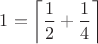 $1=\left\lceil\dfrac12+\dfrac14\right\rceil$