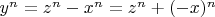 $y^n = z^n - x^n = z^n + (-x)^n$