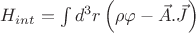 $H_{int}=\int d^3 r \left( \rho \varphi - \vec{A}.\vec{J} \right)$ $H_{int}=\int d^3 r \left( \rho \varphi - \vec{A}.\vec{J} \right)$