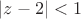 $|z-2|<1$