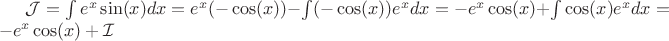 $  \mathcal{J} =  \int e^x\sin(x)dx  = e^x(-\cos(x)) - \int(-\cos(x)) e^x dx = -e^x\cos(x) + \int\cos(x) e^x dx  = -e^x\cos(x) +  \mathcal{I} $