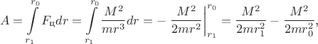 $$A=\int\limits_{r_1}^{r_0}F_{\text{ц}}dr=\int\limits_{r_1}^{r_0}\frac{M^2}{mr^3}dr=-\left.\frac{M^2}{2mr^2}\right|_{r_1}^{r_0}=\frac{M^2}{2mr_1^2}-\frac{M^2}{2mr_0^2}\text{,}$$