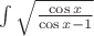 $\int {\sqrt {\frac{{\cos x}}{{\cos x - 1}}} } $