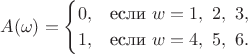 $$A(\omega)=\begin{cases}0, & \text{если } w=1,~ 2,~ 3,\cr 1, & \text{если } w=4,~ 5,~ 6.\end{cases}$$