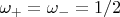 $\omega_{+}=\omega_{-}=1/2$