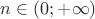 $n\in (0;+\infty)$