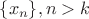 $\{x_n\}, n>k$