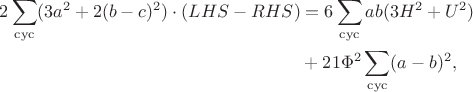 $$\begin{align*}2\sum\limits_{\mathrm{cyc}}(3a^2+2(b-c)^2)\cdot(LHS-RHS)&=6\sum\limits_{\mathrm{cyc}}ab(3H^2+U^2)\\&+21\Phi^2\sum\limits_{\mathrm{cyc}}(a-b)^2,\end{align*}$$