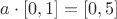 $a \cdot [0, 1] = [0, 5]$