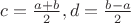 $c = \frac{a + b}{2}, d = \frac{b - a}{2}$