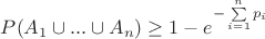 $\[P({A_1} \cup ... \cup {A_n}) \ge 1 - {e^{ - \sum\limits_{i = 1}^n {{p_i}} }}\]$