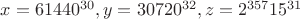 $x=61440^{30},y=30720^{32},z=2^{357}{15^{31}}$