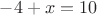 $-4+x=10$