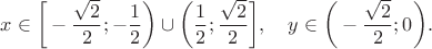 $x \in \bigg[-\dfrac{\sqrt2}{2}; -\dfrac{1}{2} \bigg) \cup \bigg( \dfrac{1}{2}; \dfrac{\sqrt2}{2} \bigg], \quad y \in \bigg(-\dfrac{\sqrt2}{2}; 0 \bigg).$