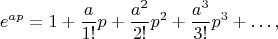 $$e^{ap}=1+\frac a{1!}p+\frac{a^2}{2!}p^2+\frac{a^3}{3!}p^3+\ldots,$$