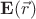 $\mathbf{E}(\vec{r})$