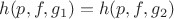 $$
h(p,f,g_1) = h(p,f,g_2)
$$