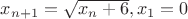 $x_{n+1}=\sqrt{x_n+6}, x_1=0$