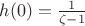 $h(0)=\frac1{\zeta-1}$