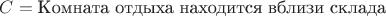 $C = \text{Комната отдыха находится вблизи склада}$