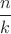 $\dfrac {n}{k}$