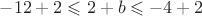 $-12 + 2 \leqslant 2 + b \leqslant -4 + 2$