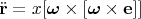 $$\ddot{\mathbf{r}}=x[\boldsymbol{\omega}\times[\boldsymbol{\omega}\times\mathbf{e}]]$$