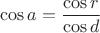 $$\cos a = \frac {\cos r}{\cos d}$$