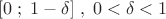 \[
[0\;;\;1 - \delta ]\;,\;0 < \delta  < 1
\]