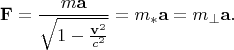 \[
\mathbf{F} = \frac{{m\mathbf{a}}}
{{\sqrt {1 - \frac{{\mathbf{v}^2 }}
{{c^2 }}} }} = m_* \mathbf{a} = m_ \bot  \mathbf{a}.
\]