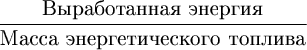 \large $ \dfrac{\text{Выработанная энергия}}{\text{Масса энергетического топлива}} $